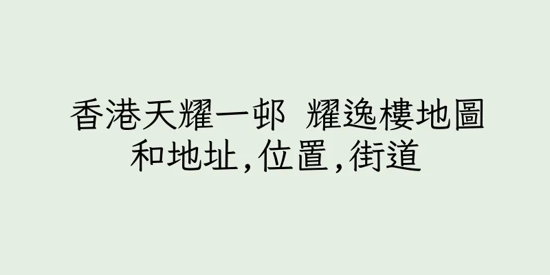 香港天耀一邨 耀逸樓地圖和地址,位置,街道