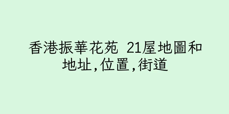 香港振華花苑 21屋地圖和地址,位置,街道