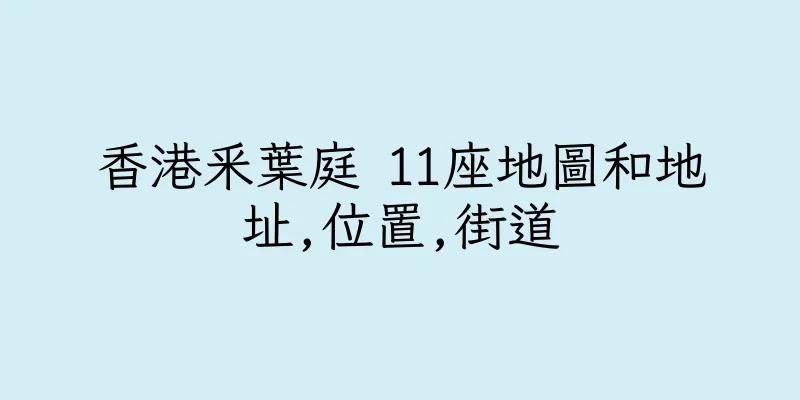 香港釆葉庭 11座地圖和地址,位置,街道