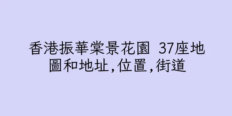 香港振華棠景花園 37座地圖和地址,位置,街道