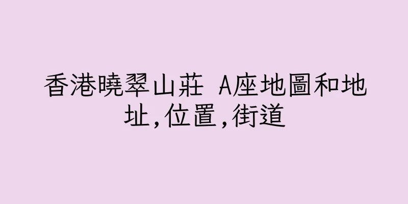 香港曉翠山莊 A座地圖和地址,位置,街道