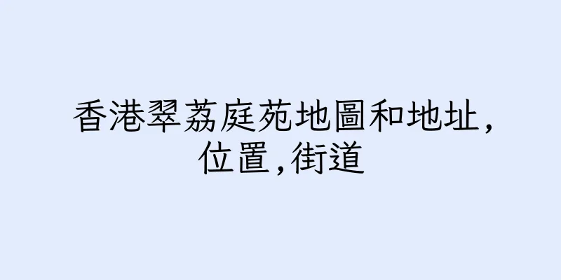 香港翠荔庭苑地圖和地址,位置,街道