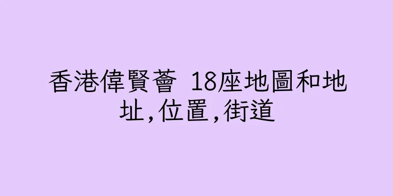 香港偉賢薈 18座地圖和地址,位置,街道