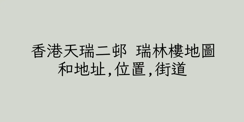 香港天瑞二邨 瑞林樓地圖和地址,位置,街道