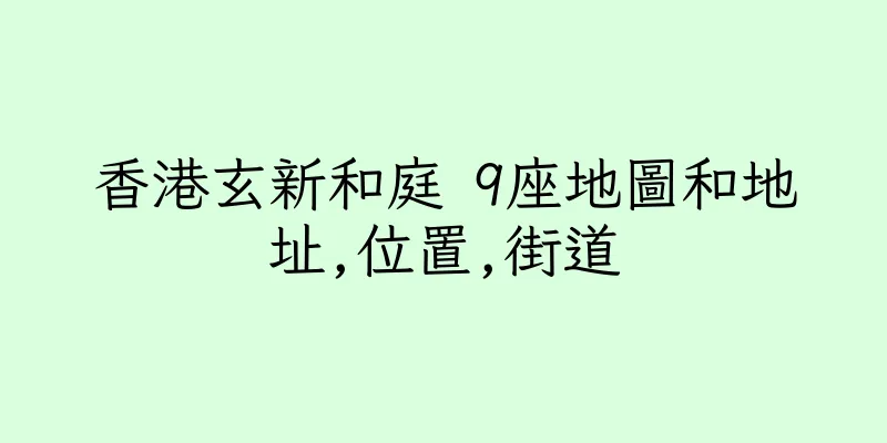 香港玄新和庭 9座地圖和地址,位置,街道