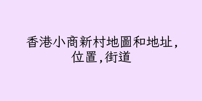 香港小商新村地圖和地址,位置,街道