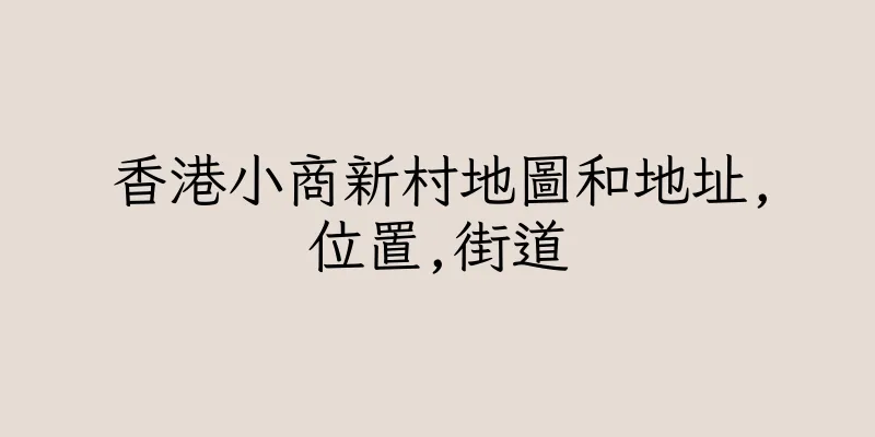 香港小商新村地圖和地址,位置,街道