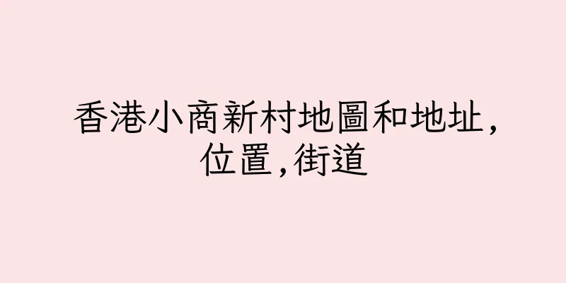 香港小商新村地圖和地址,位置,街道