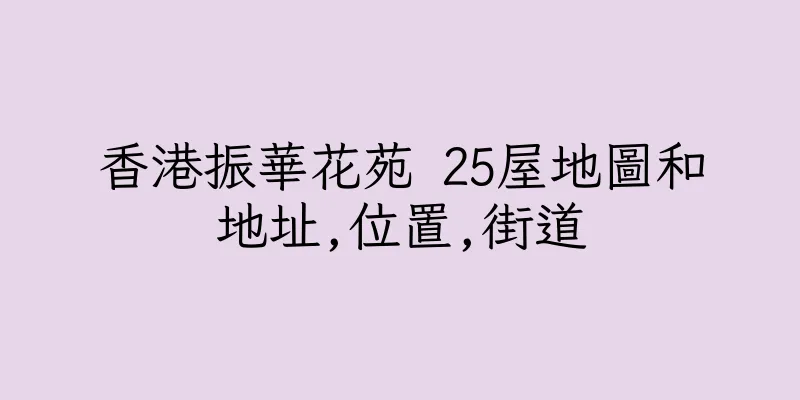 香港振華花苑 25屋地圖和地址,位置,街道