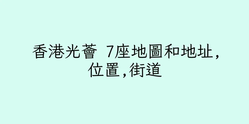 香港光薈 7座地圖和地址,位置,街道