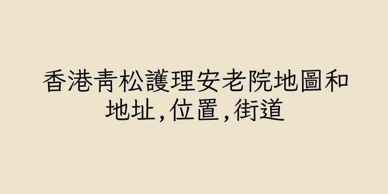 香港青松護理安老院地圖和地址,位置,街道
