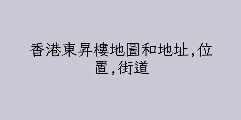 香港東昇樓地圖和地址,位置,街道