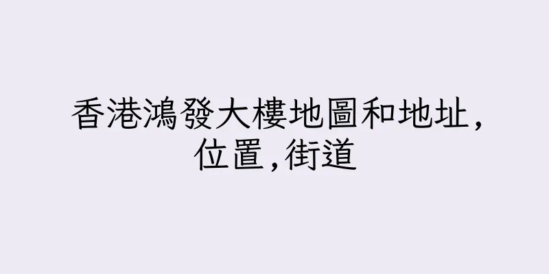 香港鴻發大樓地圖和地址,位置,街道
