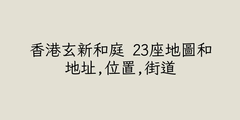 香港玄新和庭 23座地圖和地址,位置,街道