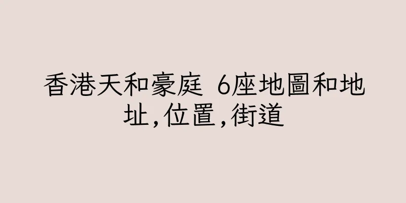 香港天和豪庭 6座地圖和地址,位置,街道