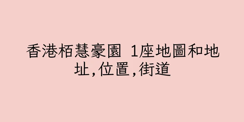 香港栢慧豪園 1座地圖和地址,位置,街道