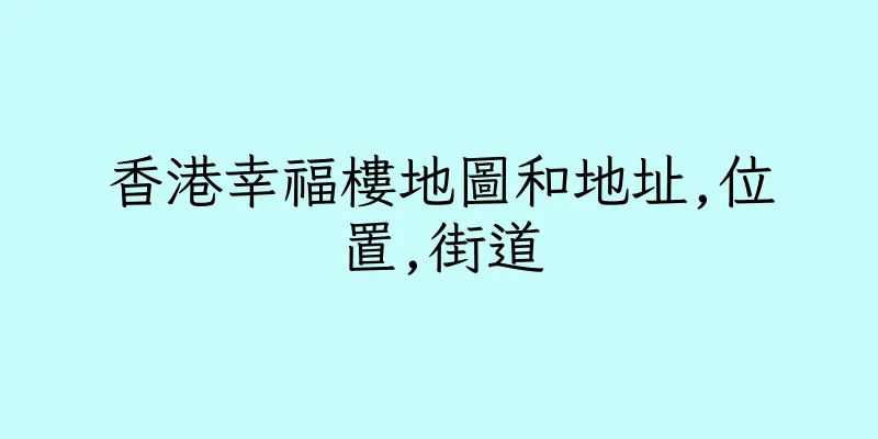 香港幸福樓地圖和地址,位置,街道