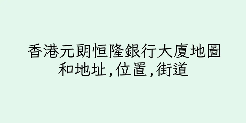 香港元朗恒隆銀行大廈地圖和地址,位置,街道