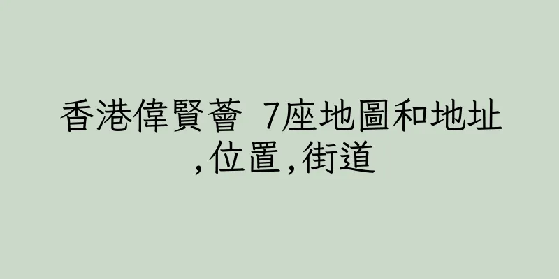 香港偉賢薈 7座地圖和地址,位置,街道