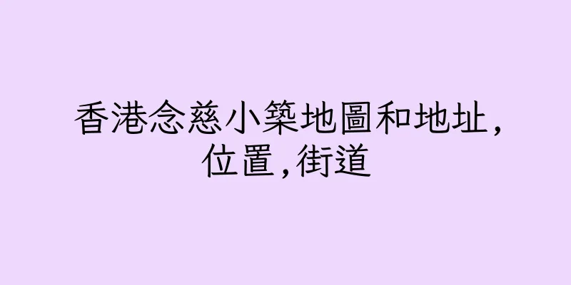 香港念慈小築地圖和地址,位置,街道