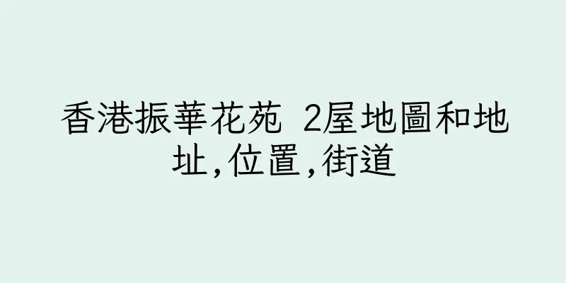 香港振華花苑 2屋地圖和地址,位置,街道