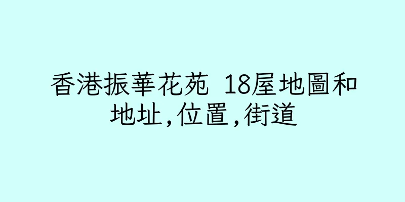 香港振華花苑 18屋地圖和地址,位置,街道