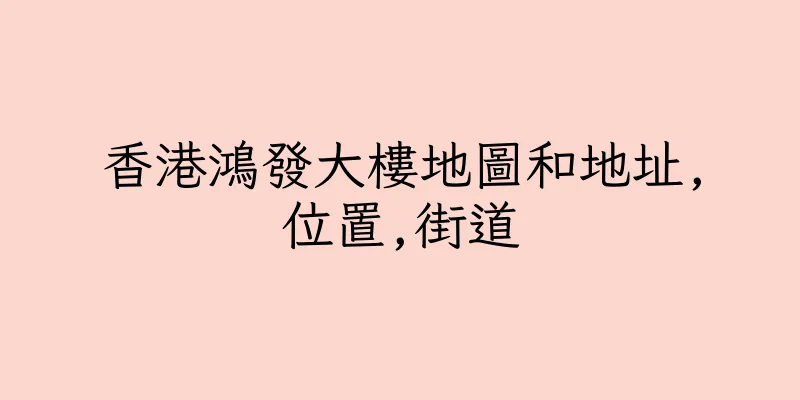 香港鴻發大樓地圖和地址,位置,街道