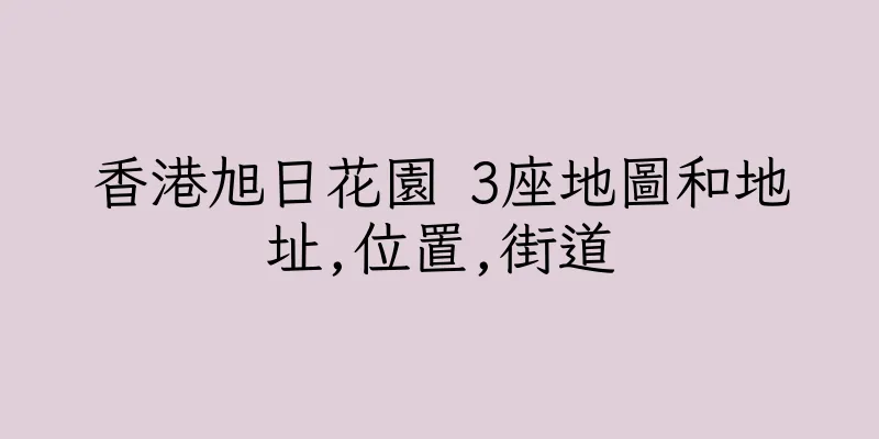 香港旭日花園 3座地圖和地址,位置,街道