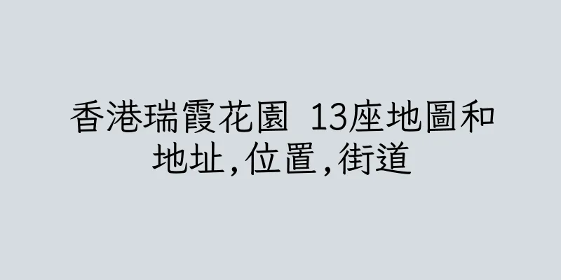 香港瑞霞花園 13座地圖和地址,位置,街道