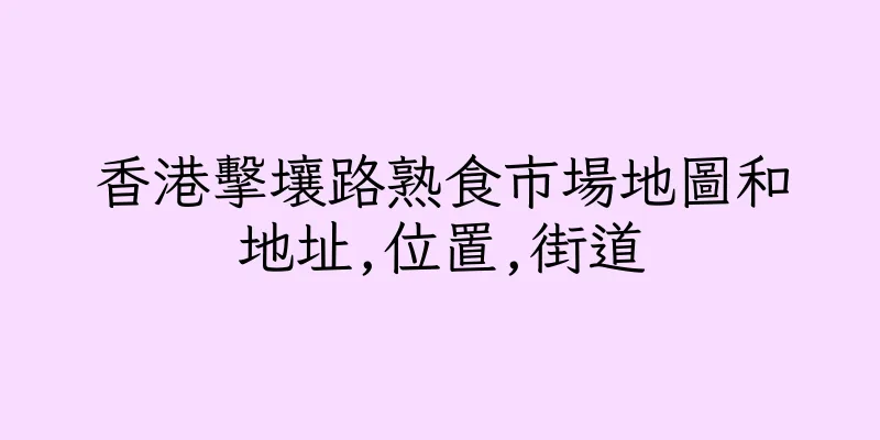 香港擊壤路熟食市場地圖和地址,位置,街道