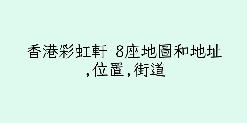 香港彩虹軒 8座地圖和地址,位置,街道