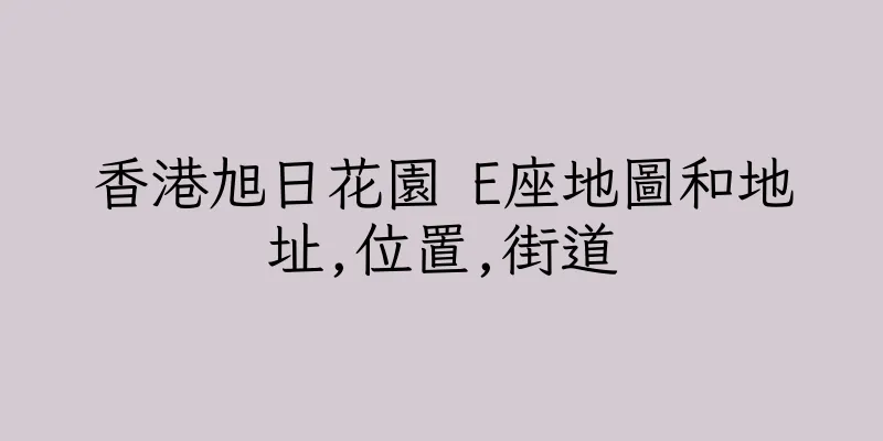 香港旭日花園 E座地圖和地址,位置,街道