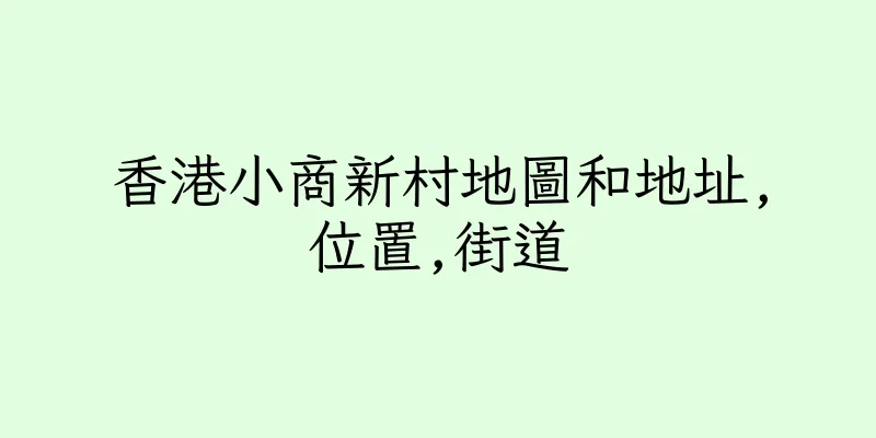 香港小商新村地圖和地址,位置,街道