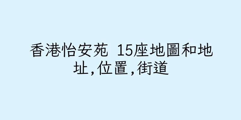 香港怡安苑 15座地圖和地址,位置,街道