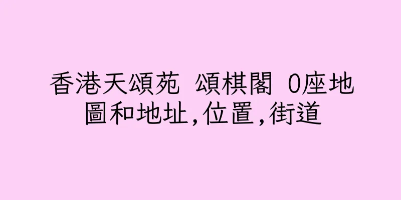 香港天頌苑 頌棋閣 O座地圖和地址,位置,街道