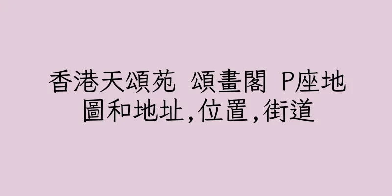 香港天頌苑 頌畫閣 P座地圖和地址,位置,街道