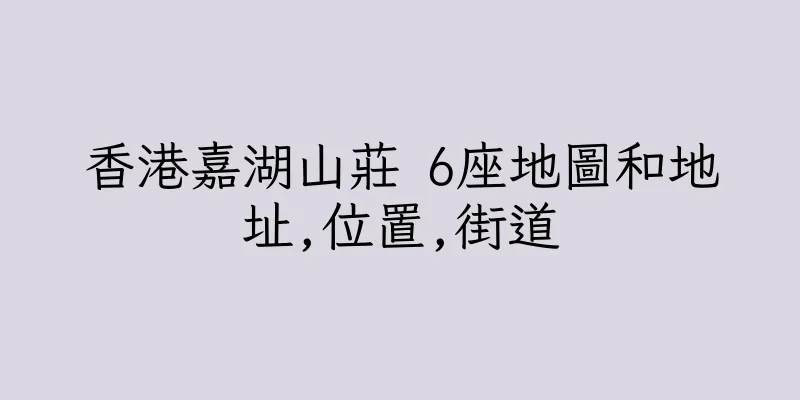香港嘉湖山莊 6座地圖和地址,位置,街道