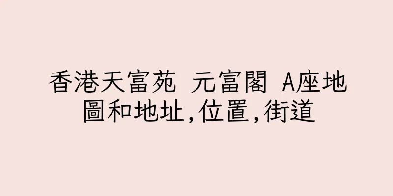 香港天富苑 元富閣 A座地圖和地址,位置,街道
