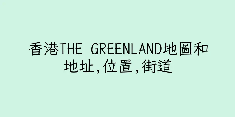 香港THE GREENLAND地圖和地址,位置,街道