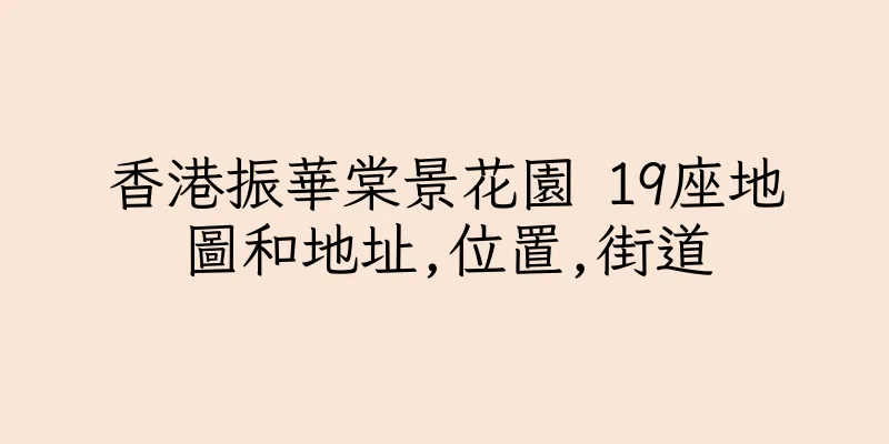香港振華棠景花園 19座地圖和地址,位置,街道