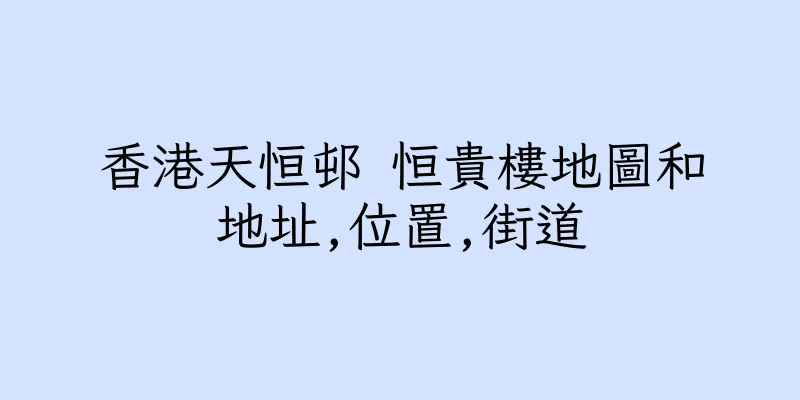 香港天恒邨 恒貴樓地圖和地址,位置,街道