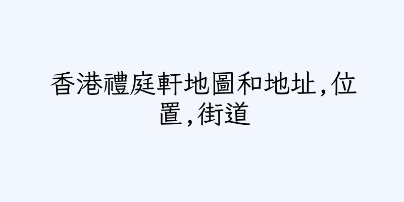 香港禮庭軒地圖和地址,位置,街道