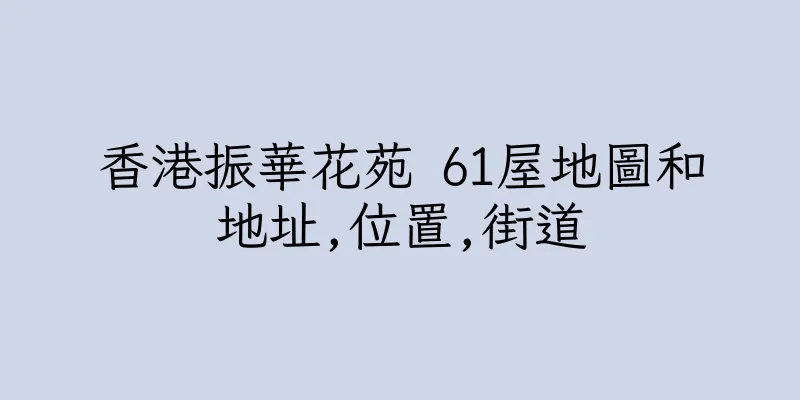 香港振華花苑 61屋地圖和地址,位置,街道