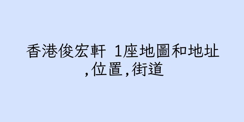 香港俊宏軒 1座地圖和地址,位置,街道