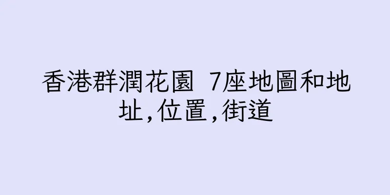 香港群潤花園 7座地圖和地址,位置,街道