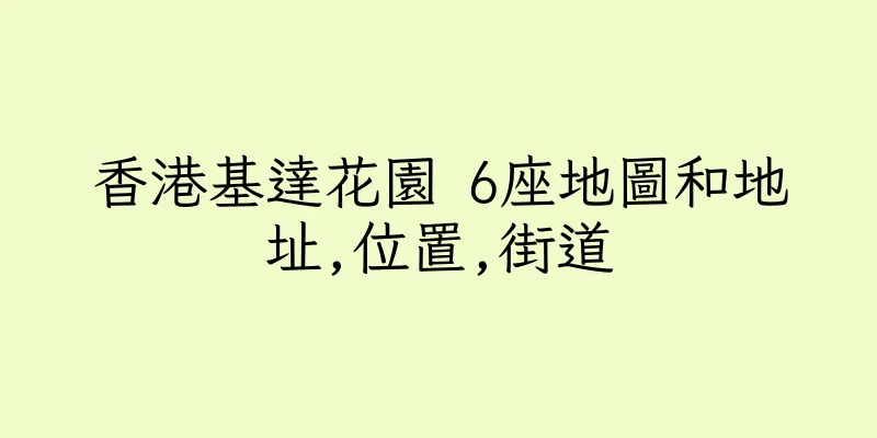 香港基達花園 6座地圖和地址,位置,街道
