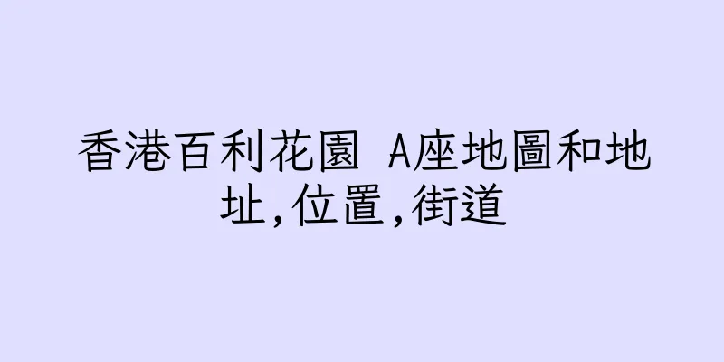 香港百利花園 A座地圖和地址,位置,街道