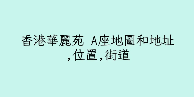 香港華麗苑 A座地圖和地址,位置,街道