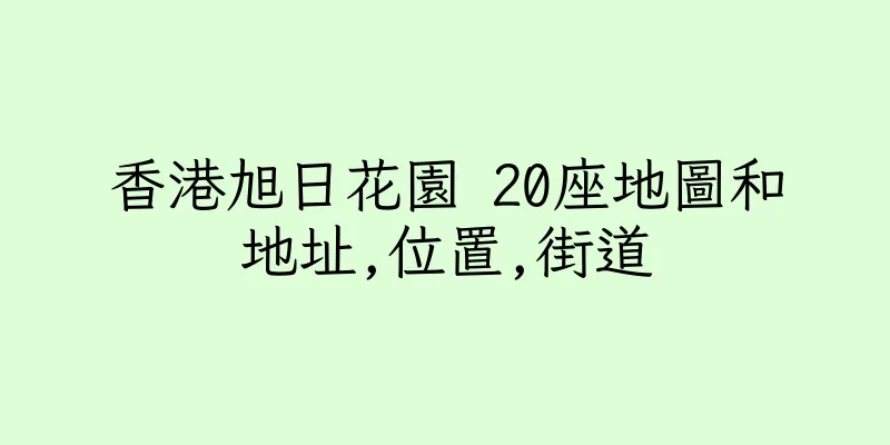 香港旭日花園 20座地圖和地址,位置,街道