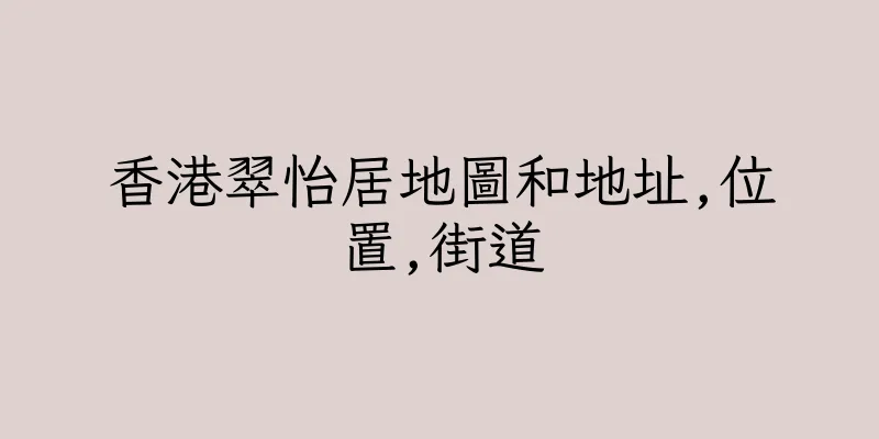 香港翠怡居地圖和地址,位置,街道